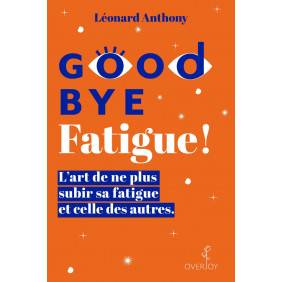 Goodbye Fatigue ! - L’art de ne plus subir sa fatigue et celle des autres
